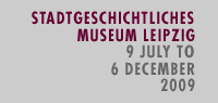 Stadtgeschichtliches Museum Leipzig 9 July to 6 December 2009